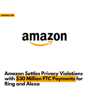 FTC Fines Amazon For Privacy Violations with $30 Million for Ring and Alexa