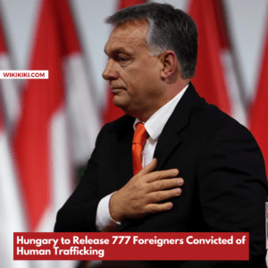 Hungary to Release 777 Foreigners Convicted of Human Trafficking
